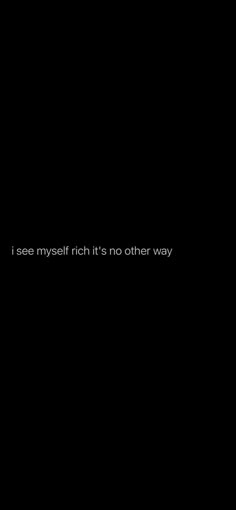 a black background with the words i see myself rich it's no other way