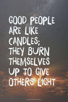 a quote that says good people are like candles they burn themselves up to give others light