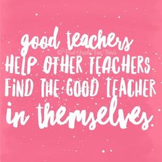 a pink background with white lettering that says, good teachers help other teachers find the good teacher in themselves