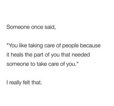 someone once said, you like taking care of people because it heals the part of you that needed someone to take care of you