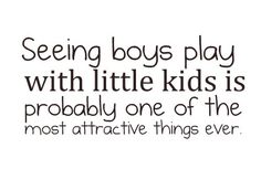 a quote that says seeing boys play with little kids is probably one of the most attractive things ever