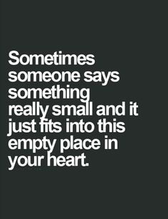 the words sometimes someone says something is really small and it just fits into this empty place in your heart