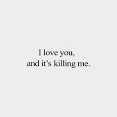 the words i love you, and it's killing me