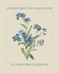 blue flowers with the words forget about you long enough to forget why i need to