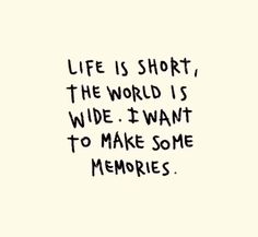 the words life is short, the world is wide i want to make some memories