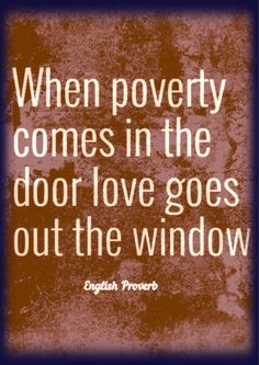 a quote that reads, when poverty comes in the door love goes out the window