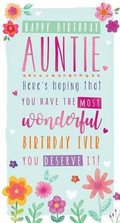 a birthday card with flowers and the words, happy birthday auntie here's hoping that you have the most wonderful birthday ever you deserves