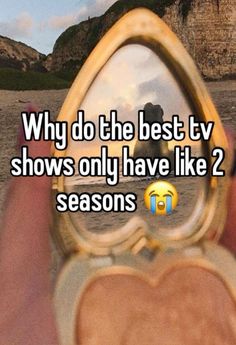 someone holding up a heart shaped mirror with the caption why do the best tv shows only have like 2 seasons?