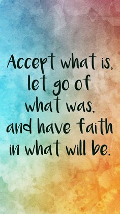 a quote that reads accept what is let go of what was and have faith in what will be