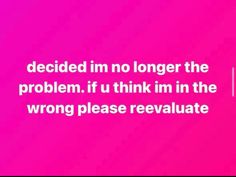 a pink background with the words, decide im no longer the problem if i think in the wrong place