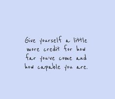 the words give yourself a little more credit for how far you've come and how capable you are