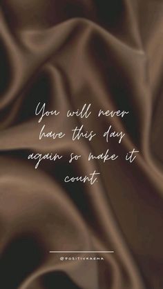 a brown satin background with the words you will never have this day again so wake it court