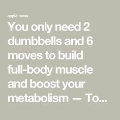 the words you only need 2 dumbbles and 6 moves to build full - body muscle and