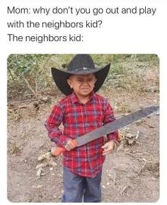 a young boy wearing a cowboy hat holding a large knife in his hands with the caption mom why don't you go out and play with the neighbors kid?