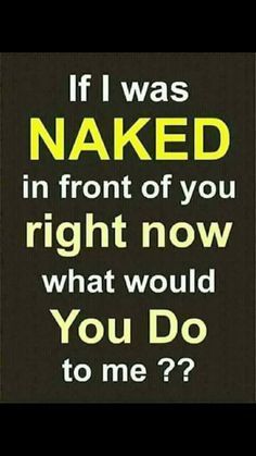 a black and yellow poster with the words if i was naked in front of you right now what would you do to me?