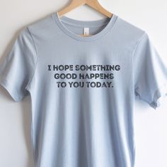 i hope something good happens to you today t - shirt hanging on a hanger