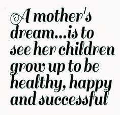 a mother's dream is to see her children grow up to be healthy, happy and successful