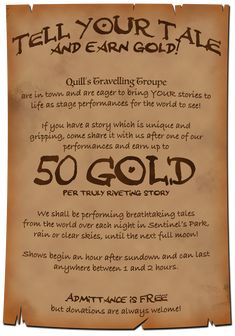 A poster advertises: Tell your tale & earn gold! Quill’s Travelling Troupe are in town & eager to bring YOUR stories to life as performances for the world to see! If you have a unique & gripping story, come share it with us & earn up to 50 gold per truly riveting story. We'll be performing breathtaking tales from the world over each night in Sentinel’s Park until the next full moon! Shows begin 1 hour after sunset & last from 1 to 2 hours. Admittance is free but donations are always welcome! Fantasy Jobs, Dnd Board, Notice Boards