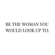 a black and white photo with the words be the woman you would look up to