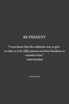 a black and white photo with the quote be present i now know that the authentic way to give to others is to fully present and show kindness to ourselves first