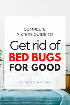 a bed with the text, complete 7 steps guide to get rid of bed bugs for good