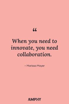 “When you need to innovate, you need collaboration.” — Marissa Mayer Marissa Mayer