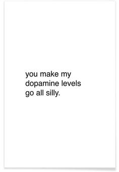 the words you make my dopamaine levels go all silly on a white background