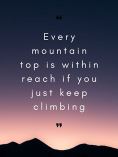 a quote that reads, every mountain top is within reach if you just keep climbing