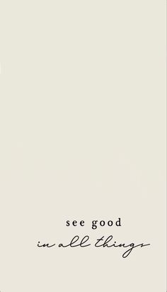 the words see good in all things are written on a white background with black ink