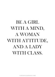 a quote that says be a girl with a mind, a woman with attitude, and a lady with class