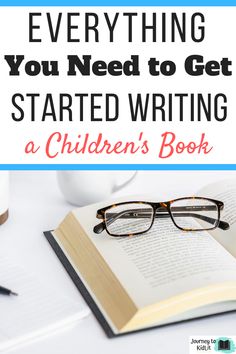 an open book with glasses on top and the words everything you need to get started writing a children's book