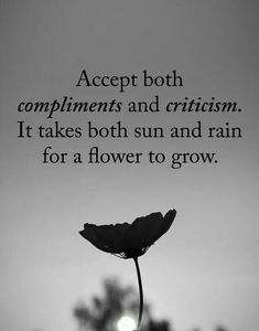 a black and white photo with the words accept both compliments and criticism it takes both sun and rain for a flower to grow