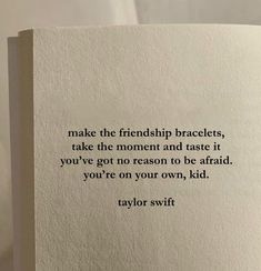 a piece of paper with a quote on it that says, make the friend bracelets, take the moment and taste it you've got no reason to be afraid