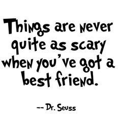 a quote from dr seuss about things are never quite as scary when you've got a best friend