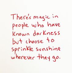 there's magic in people who have known darkness but those to sprinkles sunshinene wherever they go