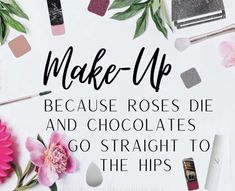 the words make up, because roses die and chocolates go straight to the hips