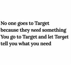 a quote that says, no one goes to target because they need something you go to target and let target tell you what you need