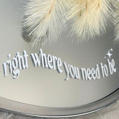 there is a mirror with the words right where you need to be written on it