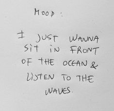 a piece of paper with writing on it that says i just wanna sit in front of the ocean and listen to the waves