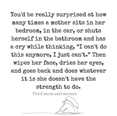 a black and white photo with the words, you'd be really surprised at how many times a mother sits in her bedroom