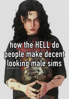 a man with long black hair and tattoos holding his hands in front of him that says, how the hell do people make decent looking male sims