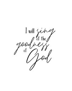 a black and white quote with the words i will sing for the goodness of god