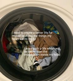 a washing machine with clothes in it that says i need to create a better life for my self by doing the things my heart wants to do