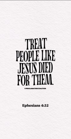 an image with the words, treat people like jesus died for them ephesians 422