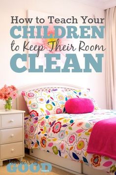 a bedroom with flowers on the bed and text overlay how to teach your children to keep their room clean