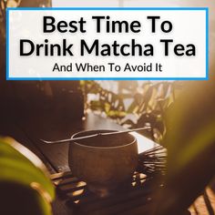 a tea cup sitting on top of a wooden table next to a potted plant with the words best time to drink matcha tea and when to avoid it