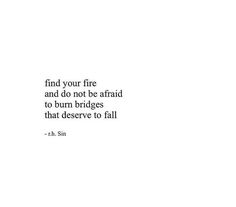 a white background with the words, find your fire and do not be afraid to burn bridges that deserves to fall