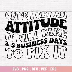 a black and white sign that says, once i get an attitude it will take 3 5 business days to fix it