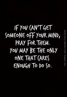 a black and white photo with the words if you can't get someone off your mind, pray for them you may be the only one that cares enough to do so