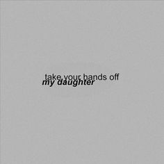 the words take your hands off my daughter are written in black on a gray background